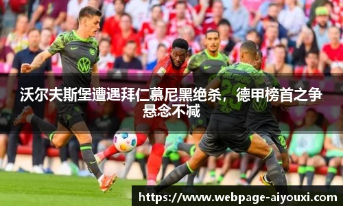 沃尔夫斯堡遭遇拜仁慕尼黑绝杀，德甲榜首之争悬念不减