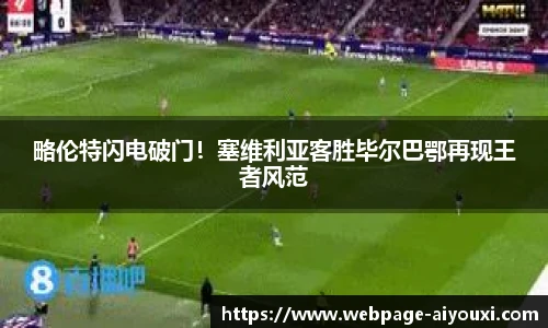 略伦特闪电破门！塞维利亚客胜毕尔巴鄂再现王者风范
