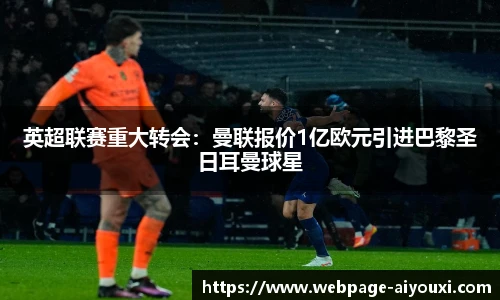 英超联赛重大转会：曼联报价1亿欧元引进巴黎圣日耳曼球星