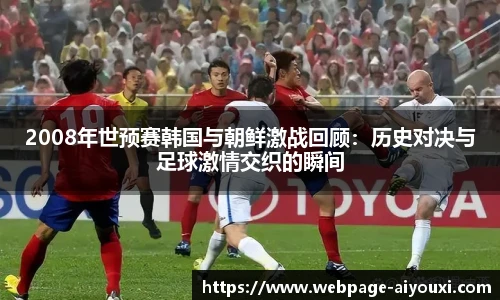 2008年世预赛韩国与朝鲜激战回顾：历史对决与足球激情交织的瞬间