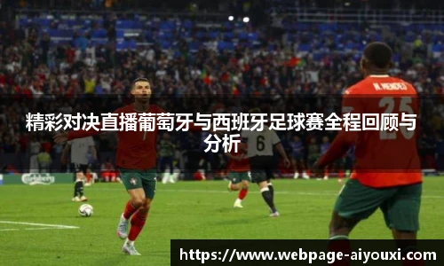 精彩对决直播葡萄牙与西班牙足球赛全程回顾与分析