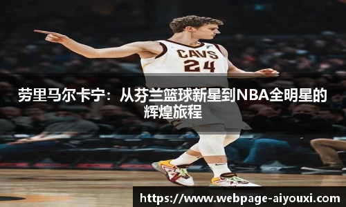 劳里马尔卡宁：从芬兰篮球新星到NBA全明星的辉煌旅程