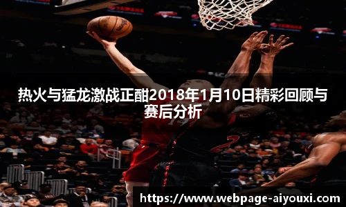 热火与猛龙激战正酣2018年1月10日精彩回顾与赛后分析