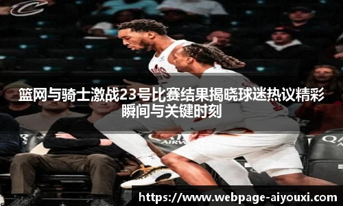 篮网与骑士激战23号比赛结果揭晓球迷热议精彩瞬间与关键时刻