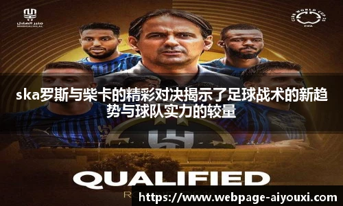 ska罗斯与柴卡的精彩对决揭示了足球战术的新趋势与球队实力的较量