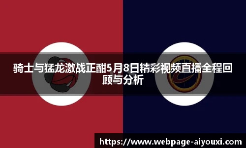 骑士与猛龙激战正酣5月8日精彩视频直播全程回顾与分析