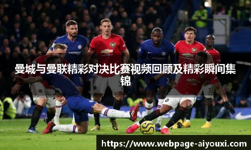 曼城与曼联精彩对决比赛视频回顾及精彩瞬间集锦