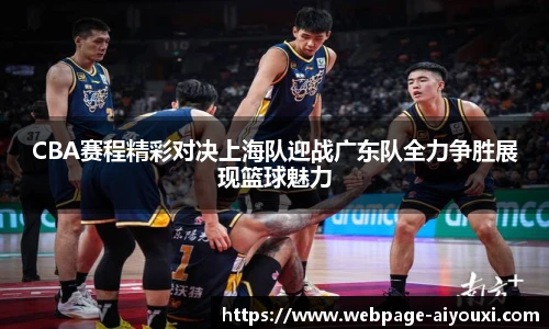 CBA赛程精彩对决上海队迎战广东队全力争胜展现篮球魅力
