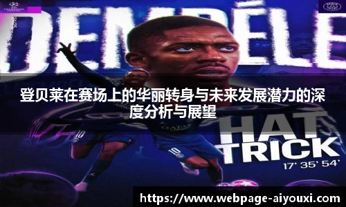 登贝莱在赛场上的华丽转身与未来发展潜力的深度分析与展望