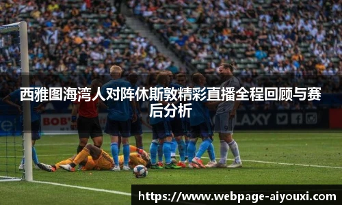 西雅图海湾人对阵休斯敦精彩直播全程回顾与赛后分析