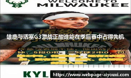 雄鹿与活塞G3激战正酣谁能在季后赛中占得先机