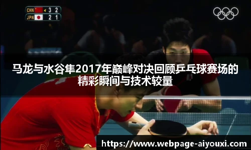 马龙与水谷隼2017年巅峰对决回顾乒乓球赛场的精彩瞬间与技术较量