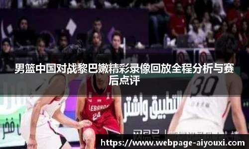 男篮中国对战黎巴嫩精彩录像回放全程分析与赛后点评