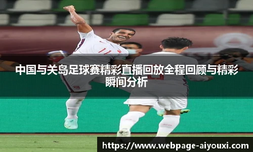 中国与关岛足球赛精彩直播回放全程回顾与精彩瞬间分析